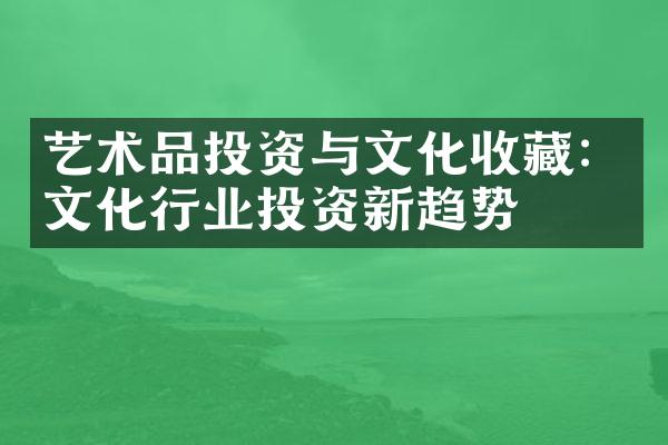 艺术品投资与文化收藏：文化行业投资新趋势