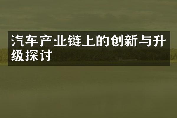 汽车产业链上的创新与升级探讨