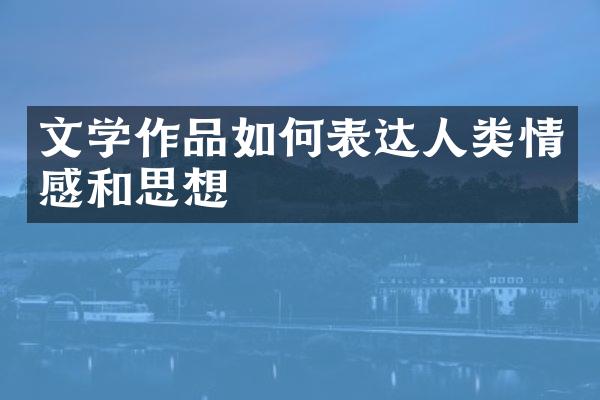 文学作品如何表达人类情感和思想