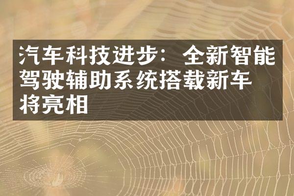 汽车科技进步：全新智能驾驶辅助系统搭载新车即将亮相