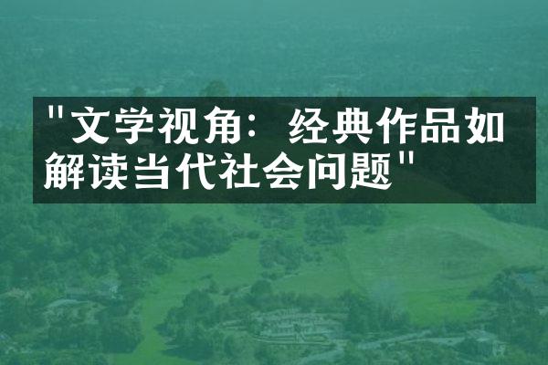 "文学视角：经典作品如何解读当代社会问题"