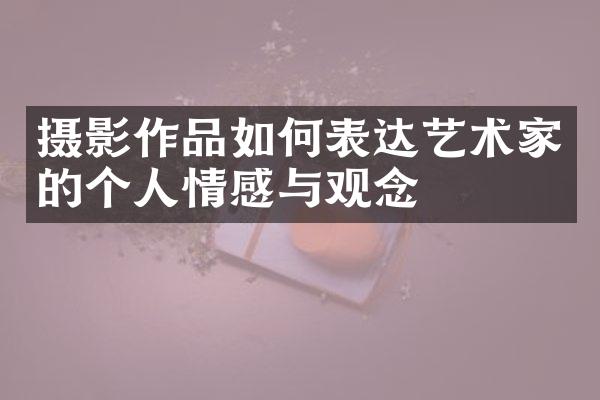 摄影作品如何表达艺术家的个人情感与观念