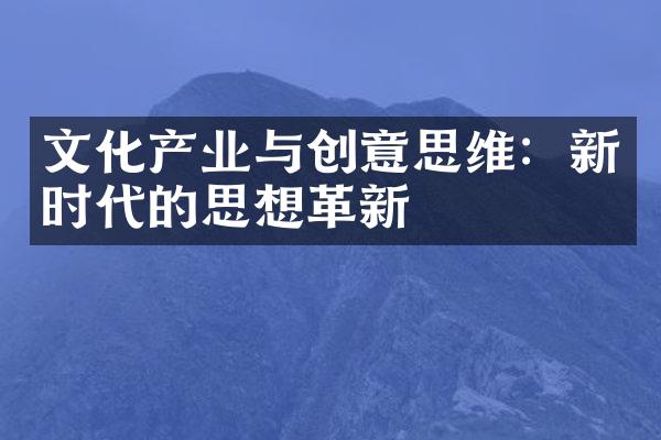 文化产业与创意思维：新时代的思想革新