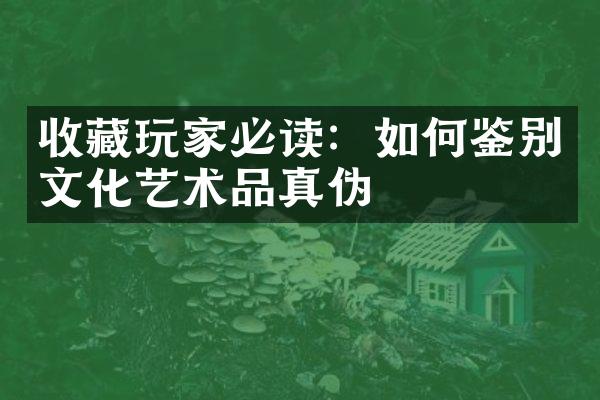 收藏玩家必读：如何鉴别文化艺术品真伪