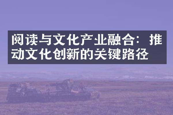 阅读与文化产业融合：推动文化创新的关键路径