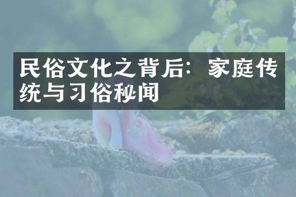 民俗文化之背后：家庭传统与俗秘闻