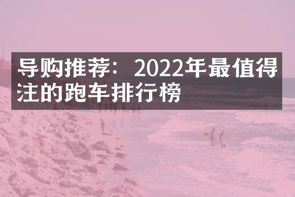 导购推荐：2022年最值得关注的跑车排行榜