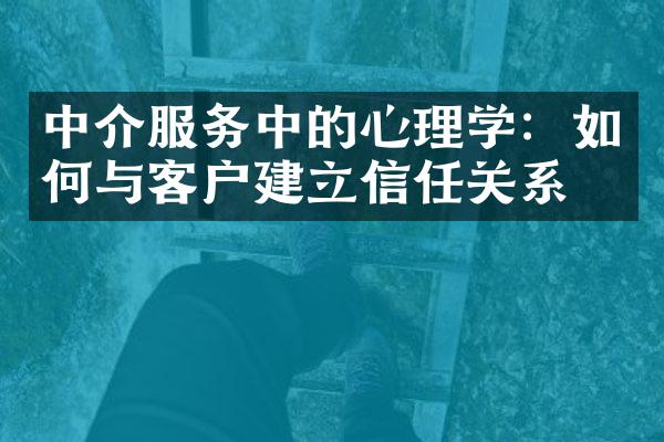 中介服务中的心理学：如何与客户建立信任关系？