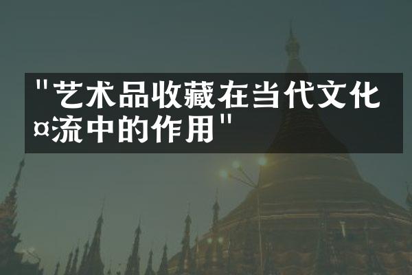 "艺术品收藏在当代文化交流中的作用"