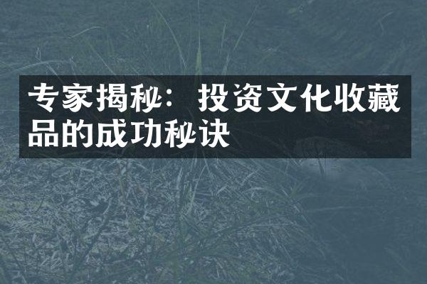 专家揭秘：投资文化收藏品的成功秘诀