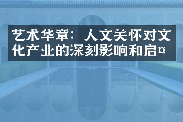 艺术华章：人文关怀对文化产业的深刻影响和启示