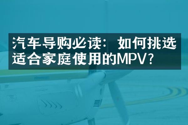 汽车导购必读：如何挑选适合家庭使用的MPV？