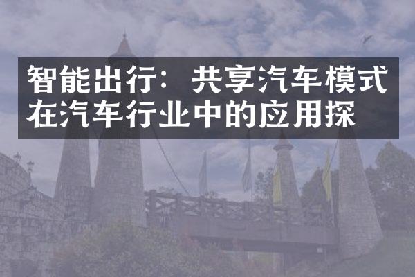 智能出行：共享汽车模式在汽车行业中的应用探索