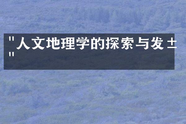 "人文地理学的探索与发展"