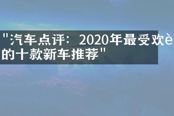 "汽车点评：2020年最受欢迎的十款新车推荐"