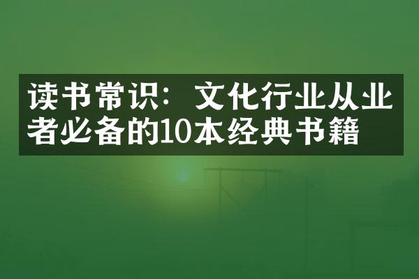 读书常识：文化行业从业者必备的10本经典书籍