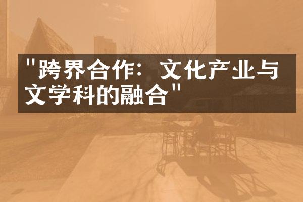 "跨界合作：文化产业与人文学科的融合"