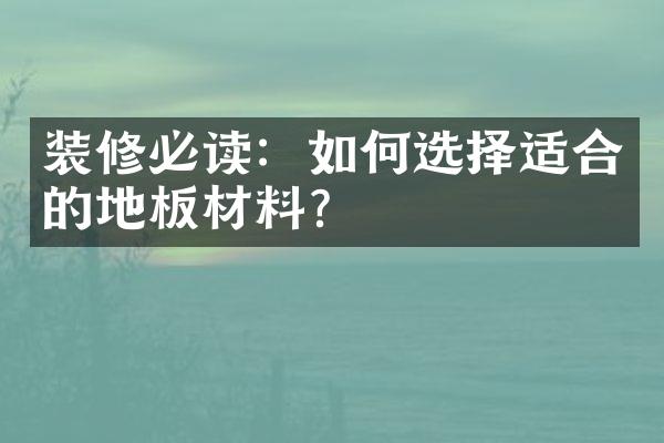 装修必读：如何选择适合的地板材料？