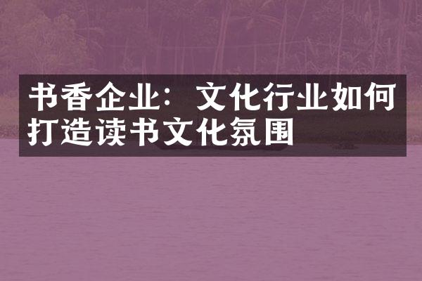 书香企业：文化行业如何打造读书文化氛围