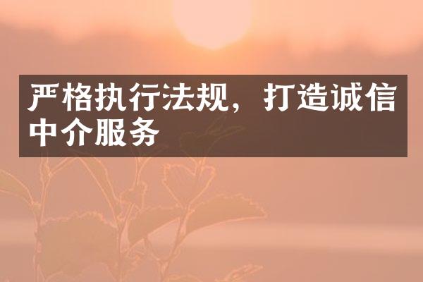 严格执行法规，打造诚信中介服务