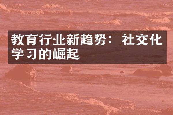 教育行业新趋势：社交化学习的崛起