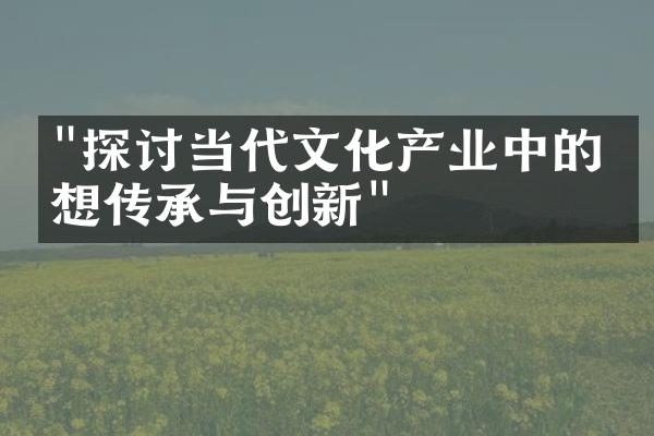 "探讨当代文化产业中的思想传承与创新"