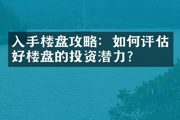 入手楼盘攻略：如何评估好楼盘的投资潜力？