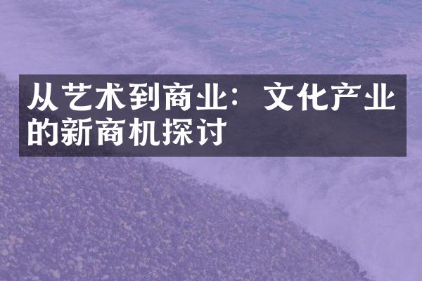 从艺术到商业：文化产业的新商机探讨