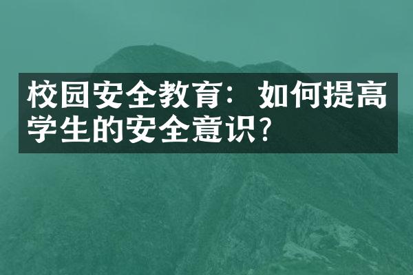 校园安全教育：如何提高学生的安全意识？