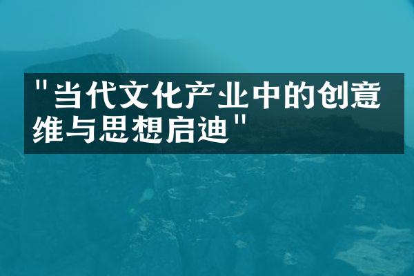 "当代文化产业中的创意思维与思想启迪"