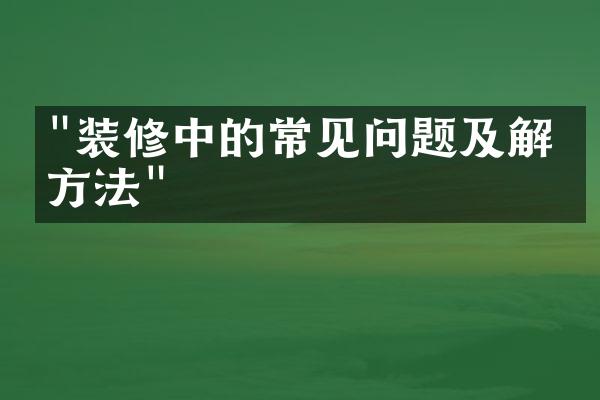 "装修中的常见问题及解决方法"