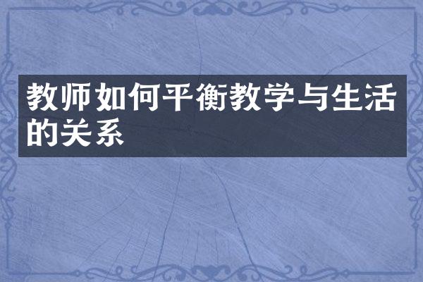 教师如何平衡教学与生活的关系