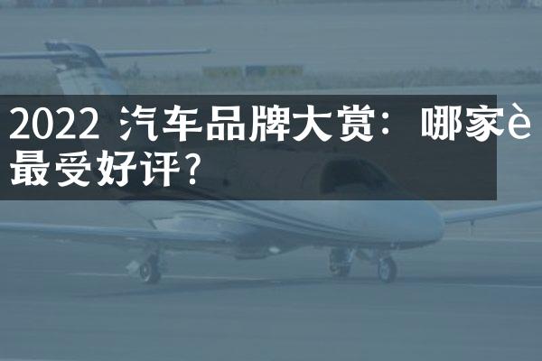 2022 汽车品牌大赏：哪家车最受好评？