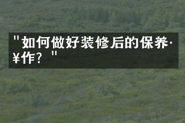 "如何做好装修后的保养工作？"