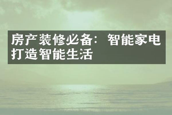 房产装修必备：智能家电打造智能生活