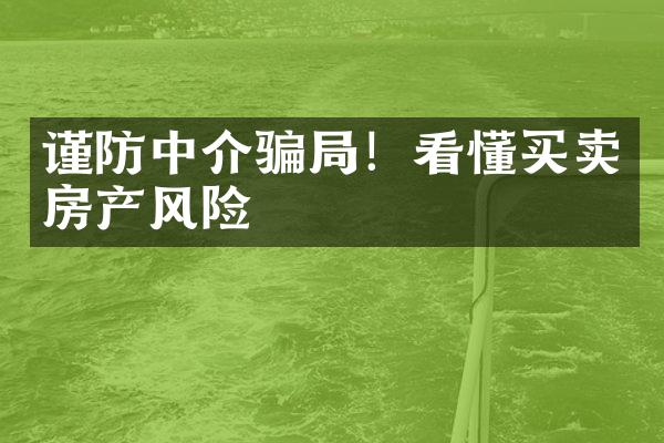 谨防中介骗局！看懂买卖房产风险