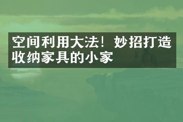 空间利用大法！妙招打造收纳家具的小家