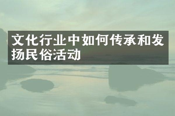 文化行业中如何传承和发扬民俗活动