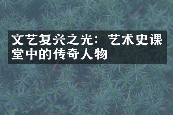 文艺复兴之光：艺术史课堂中的传奇人物