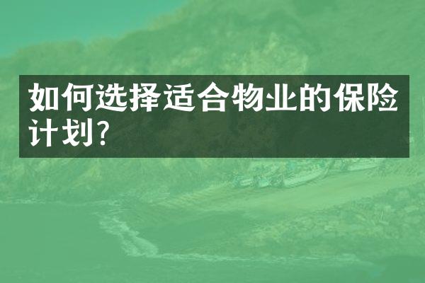 如何选择适合物业的保险计划？