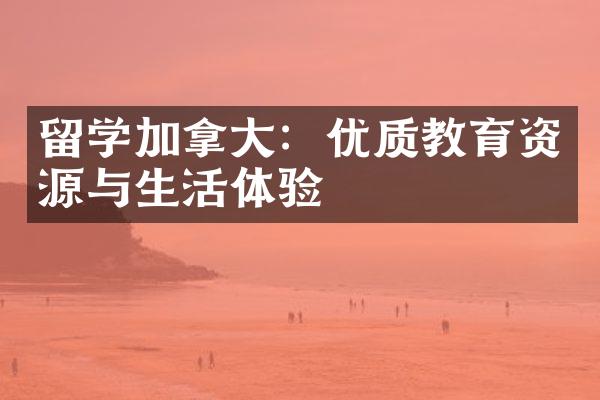 留学加拿大：优质教育资源与生活体验