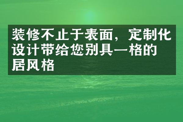 装修不止于表面，定制化设计带给您别具一格的家居风格