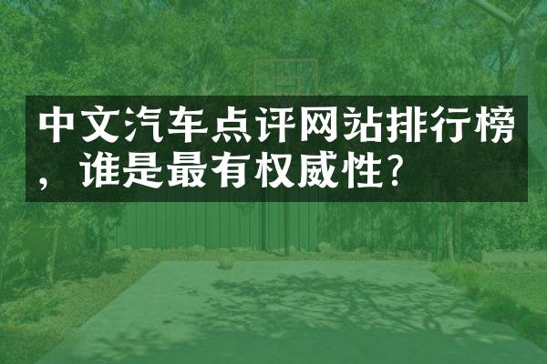 中文汽车点评网站排行榜，谁是最有权威性？