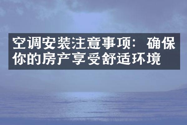 空调安装注意事项：确保你的房产享受舒适环境