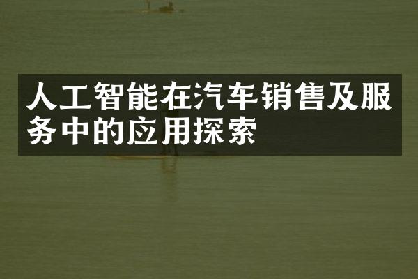 人工智能在汽车销售及服务中的应用探索