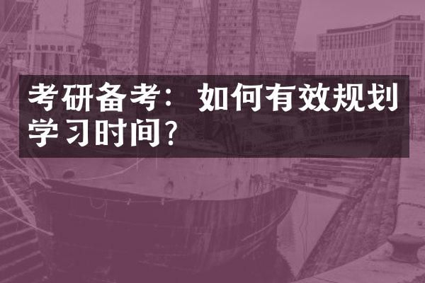 考研备考：如何有效规划学习时间？