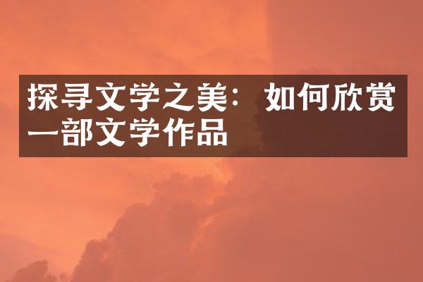 探寻文学之美：如何欣赏一部文学作品