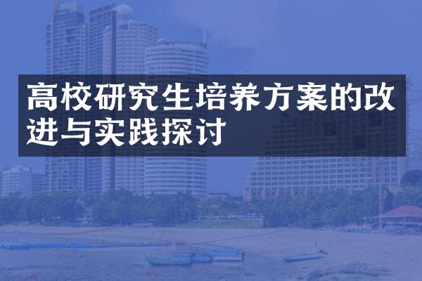 高校研究生培养方案的改进与实践探讨