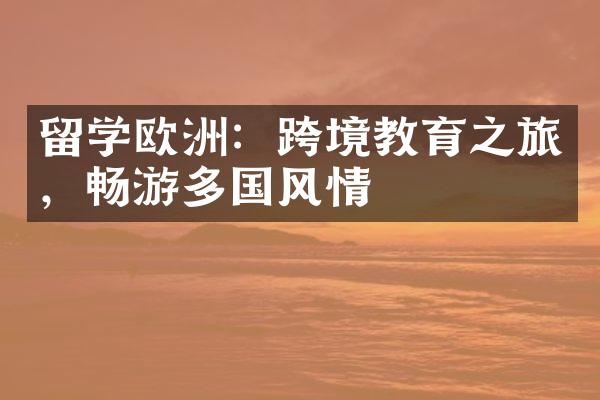 留学欧洲：跨境教育之旅，畅游多国风情