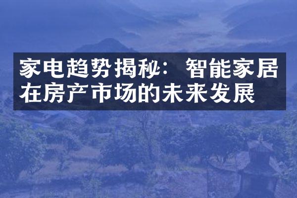 家电趋势揭秘：智能家居在房产市场的未来发展